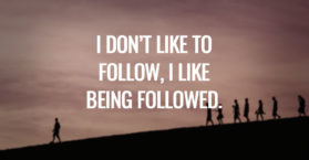 I don’t like to follow, I like being followed.