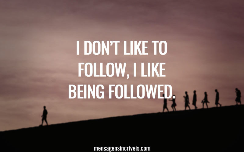 I don’t like to follow, I like being followed.