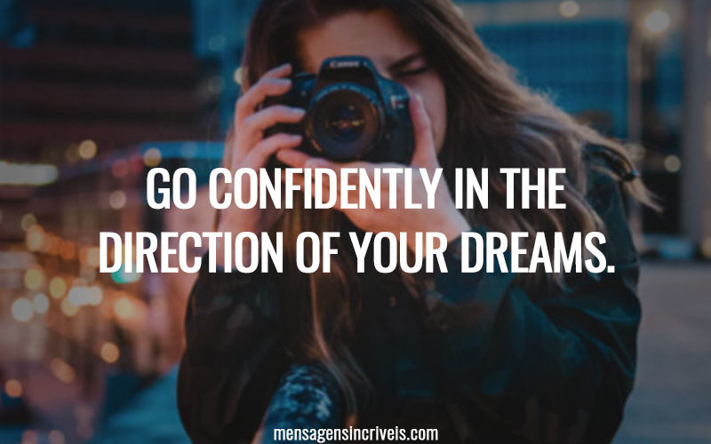 Go confidently in the direction of your dreams.