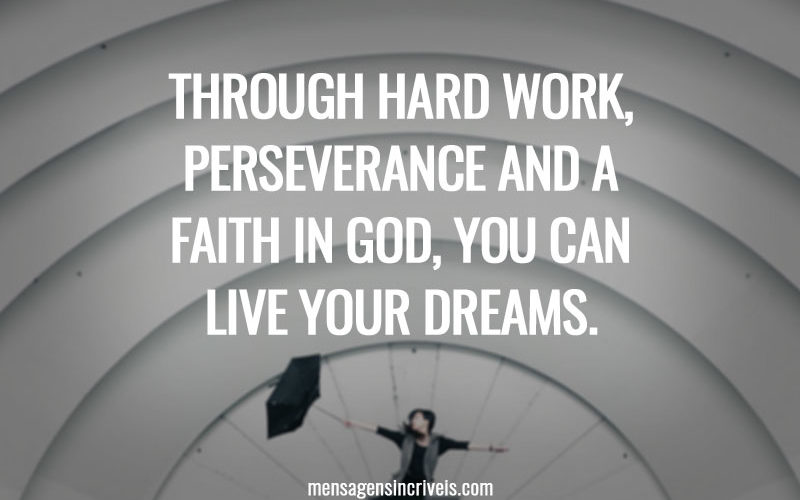 Through hard work, perseverance and a faith in God, you can live your dreams.