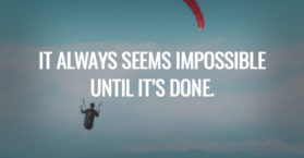 It always seems impossible until it’s done.
