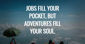 Jobs fill your pocket, but adventures fill your soul.