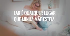 Lar é qualquer lugar que minha mãe esteja.