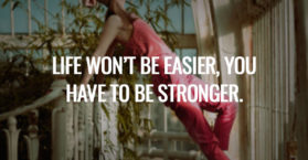 Life won’t be easier, You have to be stronger.