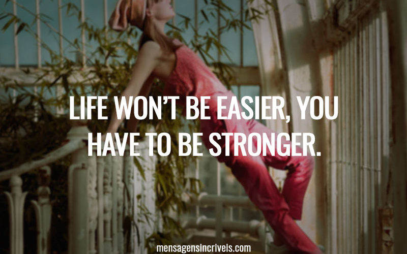 Life won’t be easier, You have to be stronger.