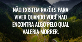 Não existem razões para viver quando você não encontra algo pelo qual valeria morrer.