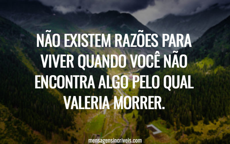 Não existem razões para viver quando você não encontra algo pelo qual valeria morrer.