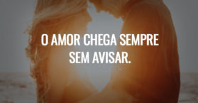 O amor chega sempre sem avisar.