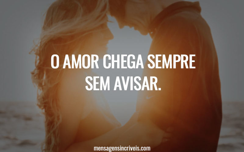 O amor chega sempre sem avisar.