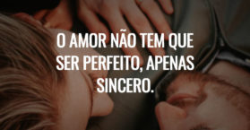 O amor não tem que ser perfeito, apenas sincero.
