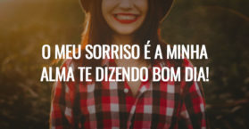 O meu sorriso é a minha alma te dizendo bom dia!