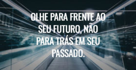 Olhe para frente ao seu futuro, não para trás em seu passado.
