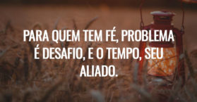 Para quem tem fé, problema é desafio, e o tempo, seu aliado.