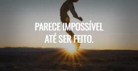 Parece impossível até ser feito.