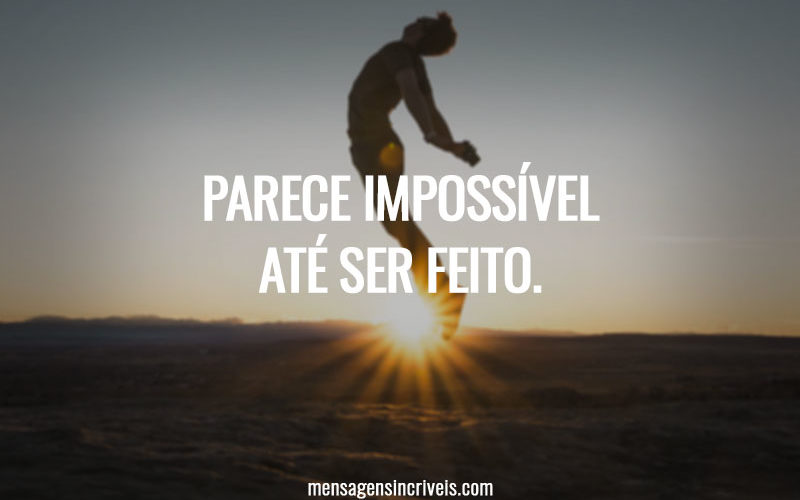 Parece impossível até ser feito.