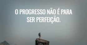 O progresso não é para ser perfeição.