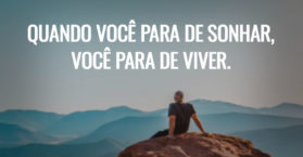 Quando você para de sonhar, você para de viver.
