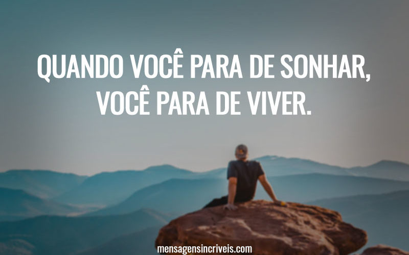 Quando você para de sonhar, você para de viver.