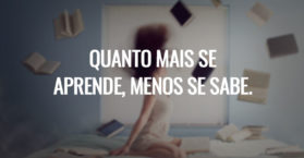 Quanto mais se aprende, menos se sabe.