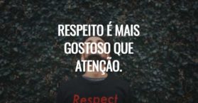 Respeito é mais gostoso que atenção.