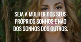 Seja a mulher dos seus próprios sonhos e não dos sonhos dos outros.