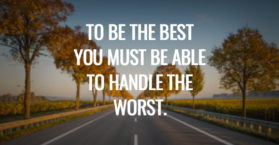 To be the best you must be able to handle the worst.