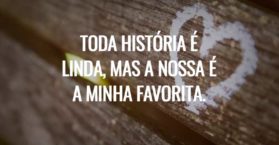 Toda história é linda, mas a nossa é a minha favorita.