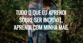 Tudo o que eu aprendi sobre ser incrível, aprendi com minha mãe