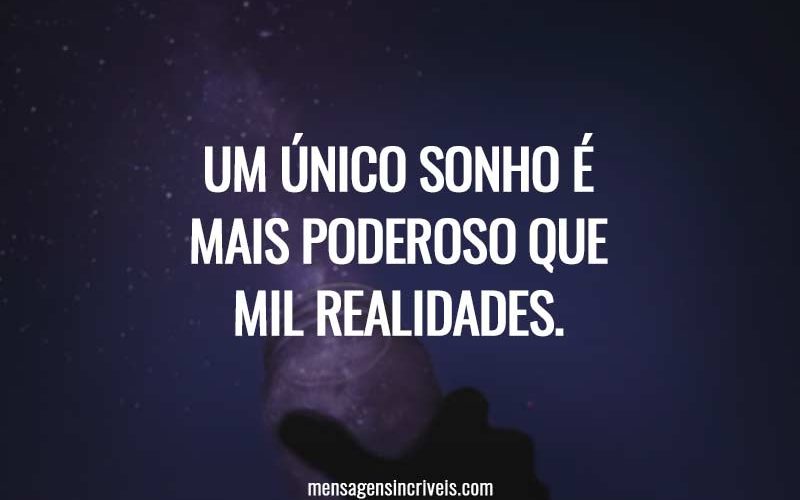 Um único sonho é mais poderoso que mil realidades.
