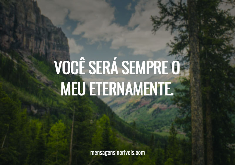 Você será sempre o meu eternamente.