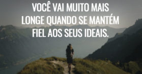 Você vai muito mais longe quando se mantém fiel aos seus ideais.