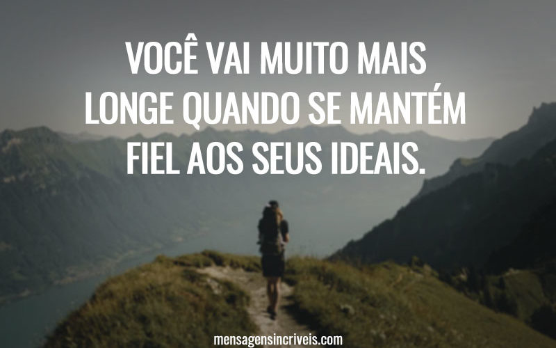 Você vai muito mais longe quando se mantém fiel aos seus ideais.