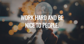 Work hard and be nice to people.