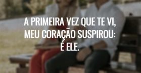 A primeira vez que te vi, meu coração suspirou: é ele.