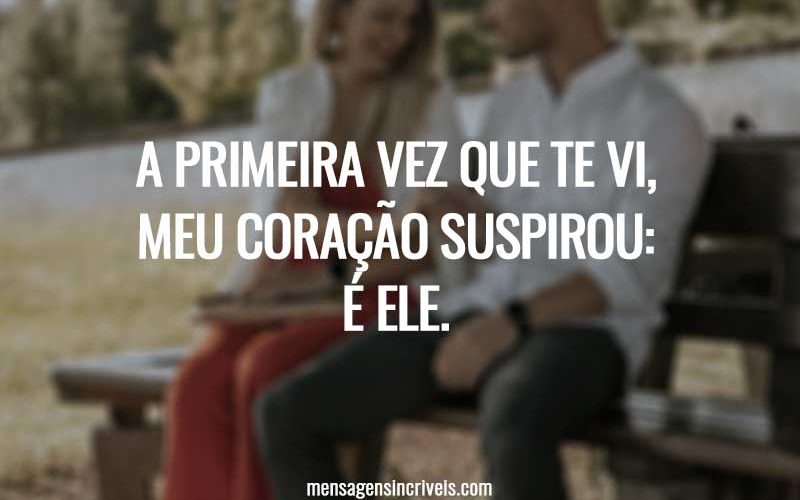 A primeira vez que te vi, meu coração suspirou: é ele.