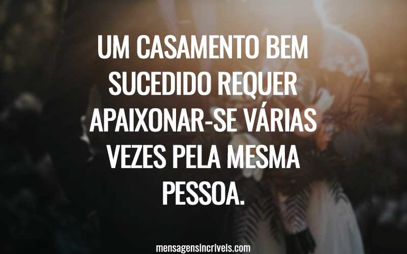 Um casamento bem sucedido requer apaixonar-se várias vezes pela mesma pessoa.
