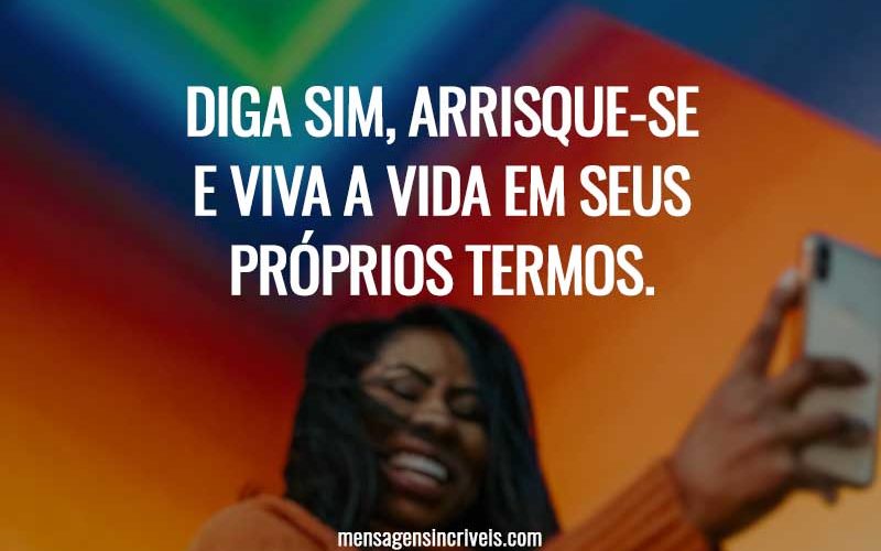 Diga sim, arrisque-se e viva a vida em seus próprios termos.