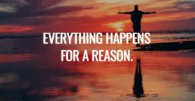 Everything happens for a reason.