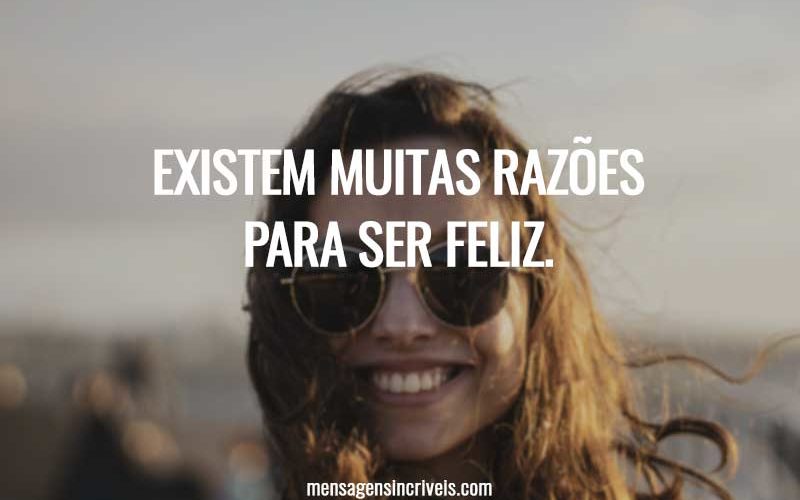 Existem muitas razões para ser feliz.
