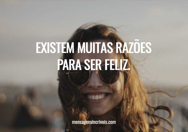 Existem muitas razões para ser feliz.