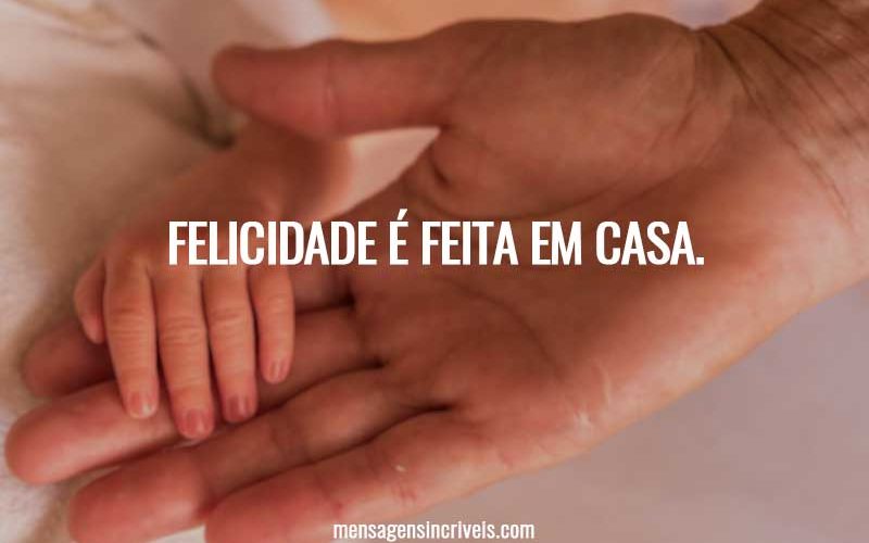Felicidade é feita em casa.