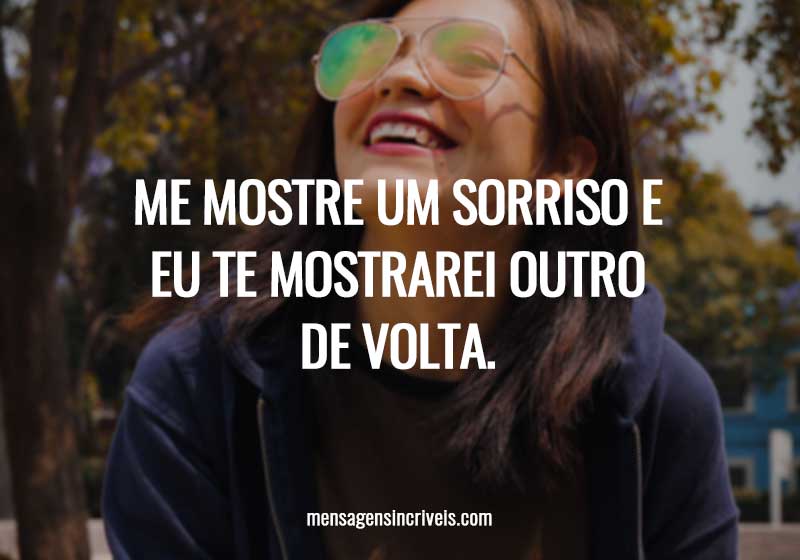 Me mostre um sorriso e eu te mostrarei outro de volta.