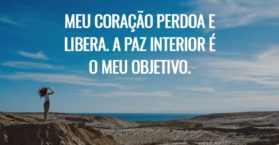 Meu coração perdoa e libera. A paz interior é o meu objetivo.