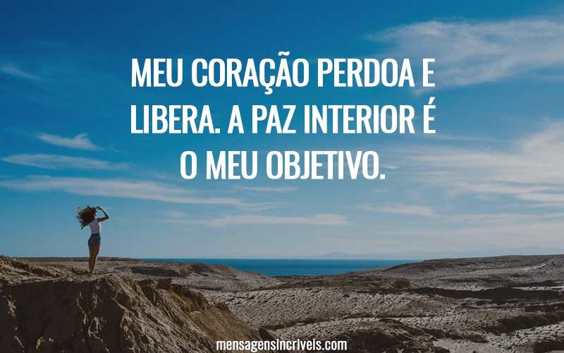 Meu coração perdoa e libera. A paz interior é o meu objetivo.