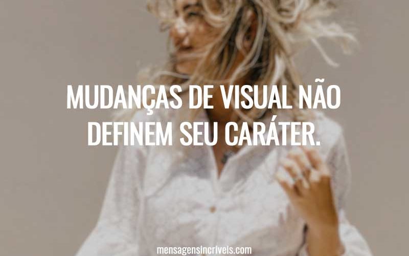 Mudanças de visual não definem seu caráter.