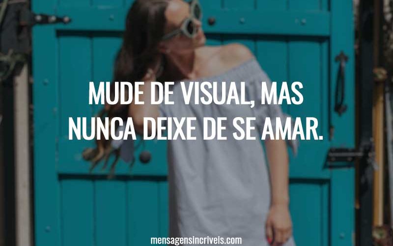 Mude de visual, mas nunca deixe de se amar.