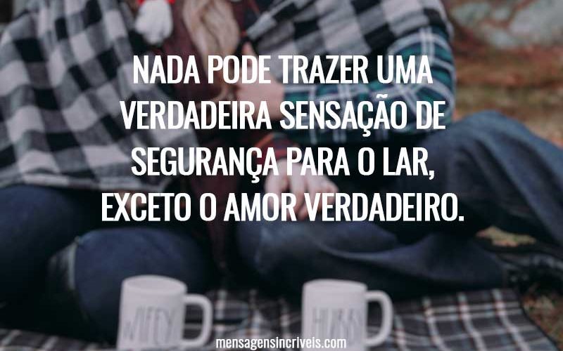 Nada pode trazer uma verdadeira sensação de segurança para o lar, exceto o amor verdadeiro.