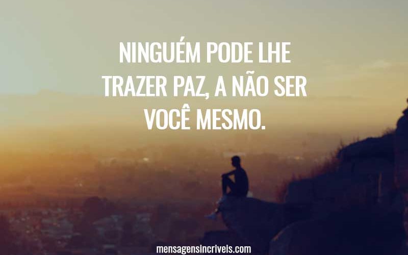 Ninguém pode lhe trazer paz, a não ser você mesmo.