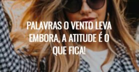 Palavras o vento leva embora, a atitude é o que fica!