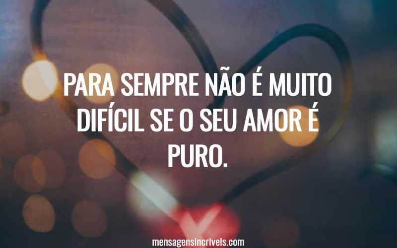 Para sempre não é muito difícil se o seu amor é puro.